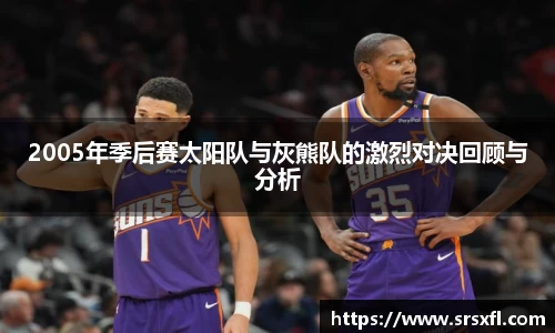 2005年季后赛太阳队与灰熊队的激烈对决回顾与分析