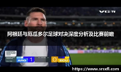 阿根廷与厄瓜多尔足球对决深度分析及比赛前瞻
