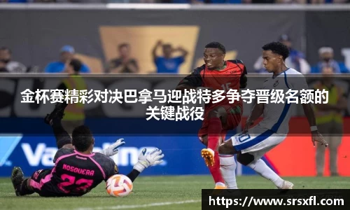 金杯赛精彩对决巴拿马迎战特多争夺晋级名额的关键战役