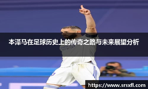 本泽马在足球历史上的传奇之路与未来展望分析