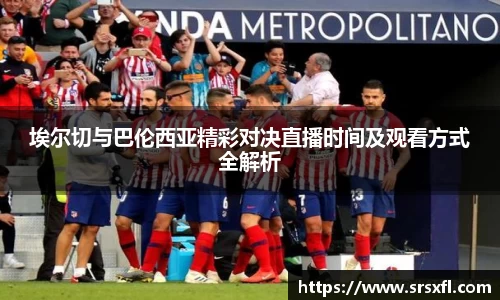 埃尔切与巴伦西亚精彩对决直播时间及观看方式全解析