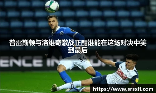 普雷斯顿与洛维奇激战正酣谁能在这场对决中笑到最后