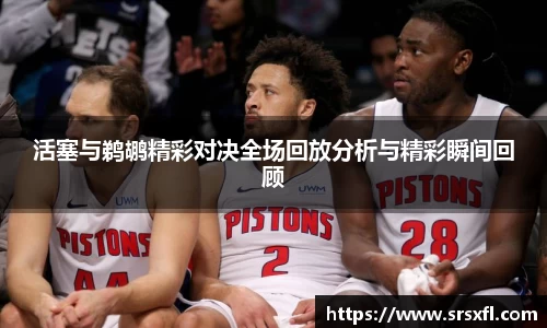 活塞与鹈鹕精彩对决全场回放分析与精彩瞬间回顾