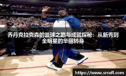 乔丹克拉克森的篮球之路与成就探秘：从新秀到全明星的华丽转身