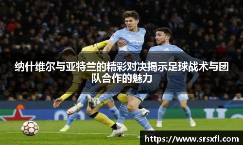 纳什维尔与亚特兰的精彩对决揭示足球战术与团队合作的魅力