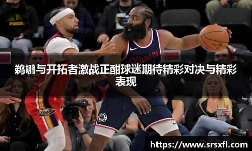 鹈鹕与开拓者激战正酣球迷期待精彩对决与精彩表现